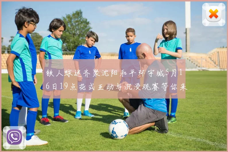 铁人球迷齐聚沈阳和平环宇城5月16日19点花式互动与沉浸观赛等你来参与