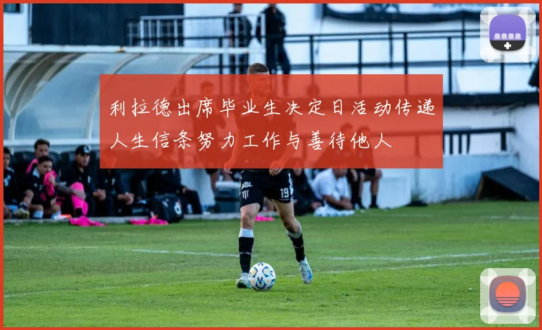 利拉德出席毕业生决定日活动传递人生信条努力工作与善待他人