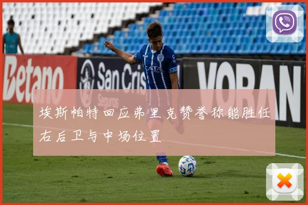 埃斯帕特回应弗里克赞誉称能胜任右后卫与中场位置