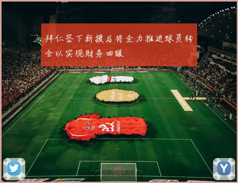 拜仁签下新援后将全力推进球员转会以实现财务回暖