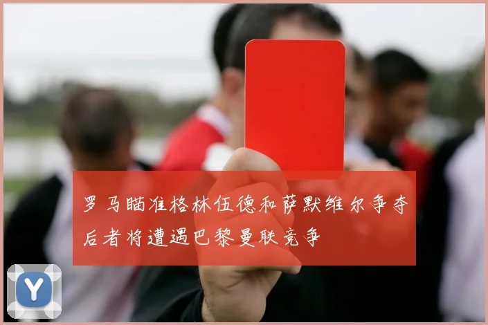 罗马瞄准格林伍德和萨默维尔争夺后者将遭遇巴黎曼联竞争