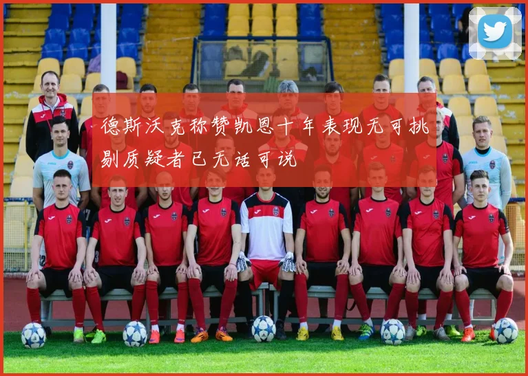 德斯沃克称赞凯恩十年表现无可挑剔质疑者已无话可说