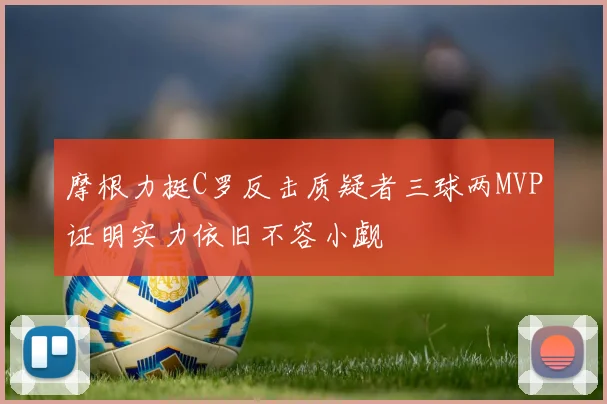 摩根力挺C罗反击质疑者三球两MVP证明实力依旧不容小觑