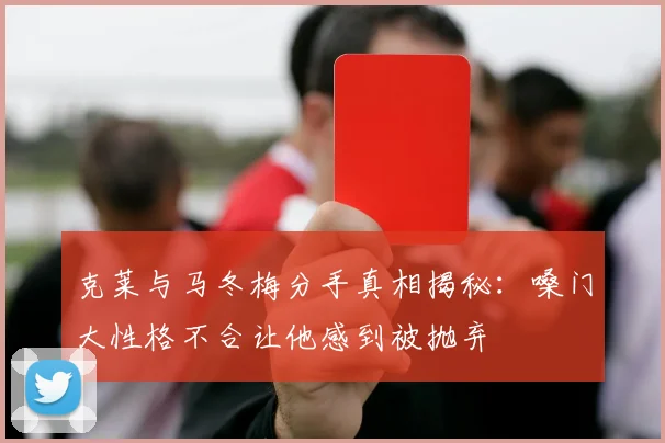 克莱与马冬梅分手真相揭秘：嗓门大性格不合让他感到被抛弃