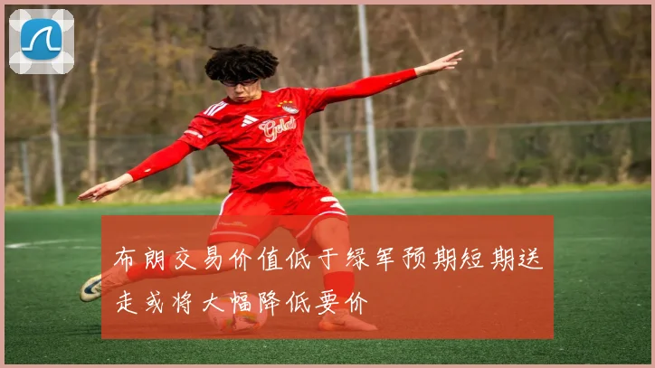布朗交易价值低于绿军预期短期送走或将大幅降低要价