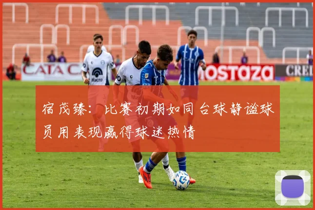 宿茂臻：比赛初期如同台球静谧球员用表现赢得球迷热情