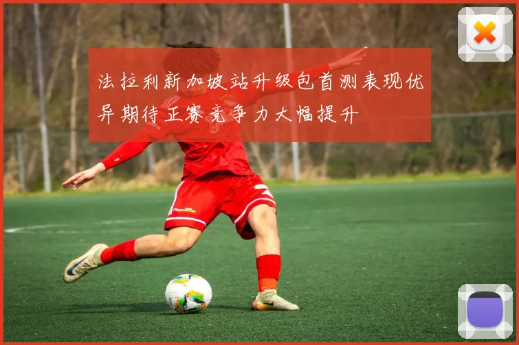 法拉利新加坡站升级包首测表现优异期待正赛竞争力大幅提升